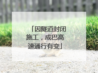 因隧道封闭施工，成巴高速通行有变
