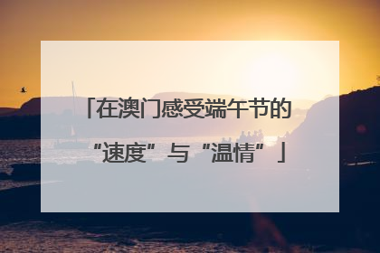 在澳门感受端午节的“速度”与“温情”