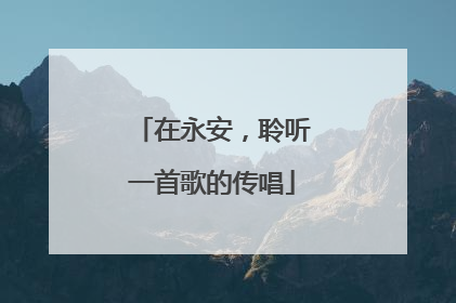 在永安，聆听一首歌的传唱