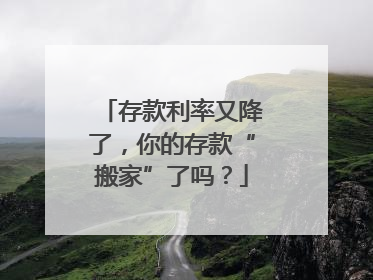 存款利率又降了，你的存款“搬家”了吗？