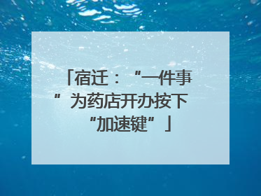 宿迁：“一件事”为药店开办按下“加速键”