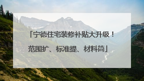 宁德住宅装修补贴大升级！范围扩、标准提、材料简
