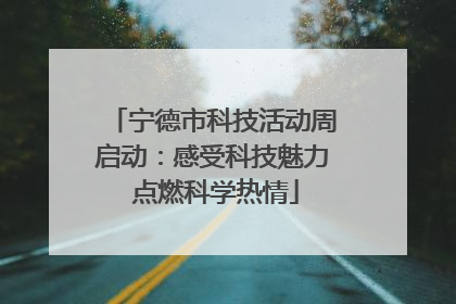 宁德市科技活动周启动：感受科技魅力 点燃科学热情
