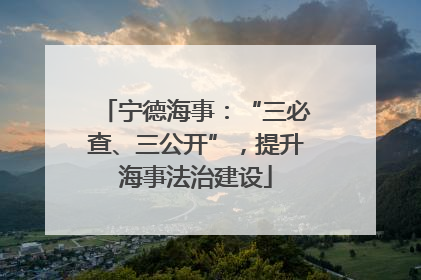 宁德海事：“三必查、三公开”，提升海事法治建设