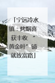 宁远冷水镇：烤烟喜获丰收 “黄金叶”铺就致富路