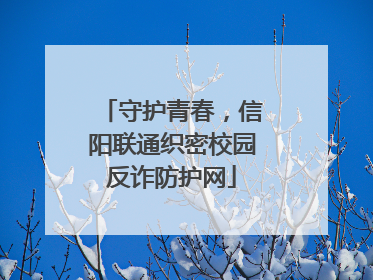 守护青春，信阳联通织密校园反诈防护网