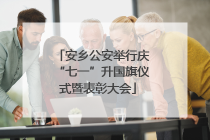 安乡公安举行庆“七一”升国旗仪式暨表彰大会
