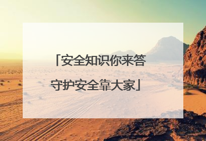 安全知识你来答 守护安全靠大家