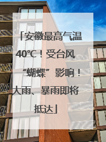 安徽最高气温40℃！受台风“蝴蝶”影响！大雨、暴雨即将抵达