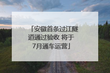 安徽首条过江隧道通过验收 将于7月通车运营