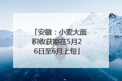 安徽：小麦大面积收获期在5月26日至6月上旬