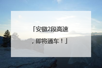 安徽2段高速，即将通车！