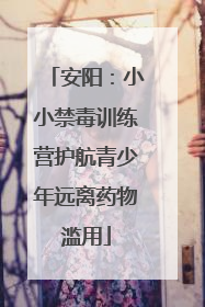 安阳：小小禁毒训练营护航青少年远离药物滥用
