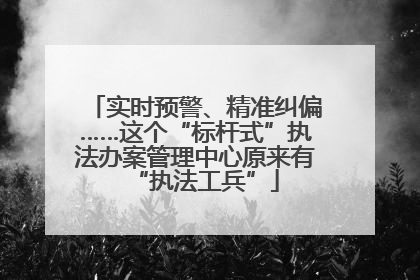 实时预警、精准纠偏……这个“标杆式”执法办案管理中心原来有“执法工兵”