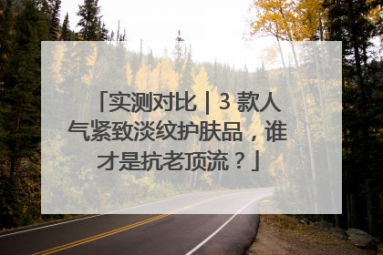 实测对比｜3 款人气紧致淡纹护肤品，谁才是抗老顶流？