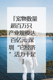 宠物数量超百万只 产业规模达百亿元 深圳“它经济”活力十足