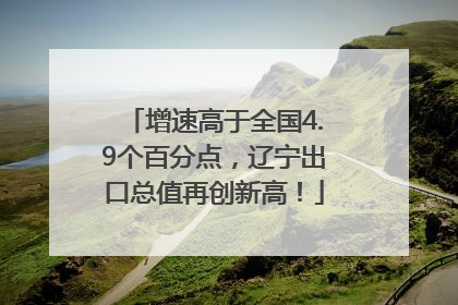 增速高于全国4.9个百分点，辽宁出口总值再创新高！