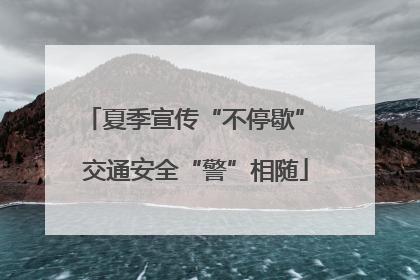 夏季宣传“不停歇” 交通安全“警”相随