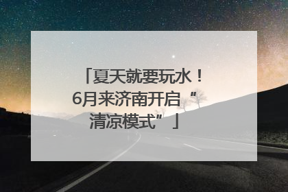 夏天就要玩水！6月来济南开启“清凉模式”