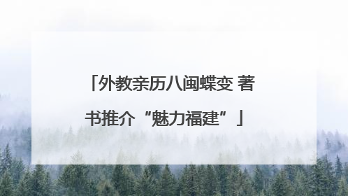 外教亲历八闽蝶变 著书推介“魅力福建”