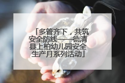 多管齐下，共筑安全防线——德清县上柏幼儿园安全生产月系列活动