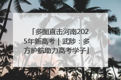 多图直击河南2025年新高考｜武陟：多方护航助力高考学子