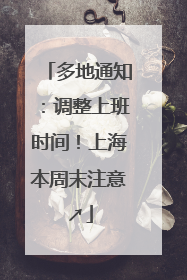 多地通知：调整上班时间！上海本周末注意↗
