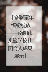多彩童年 缤纷绽放——南阳市实验学校社团育人成果展示