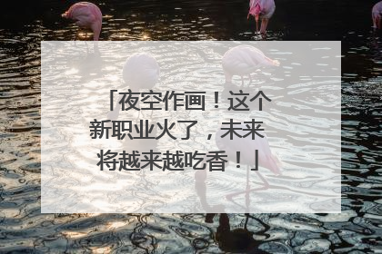 夜空作画！这个新职业火了，未来将越来越吃香！