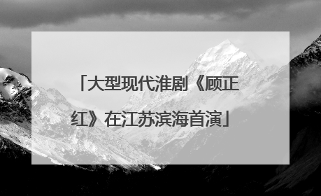 大型现代淮剧《顾正红》在江苏滨海首演