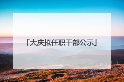 大庆拟任职干部公示