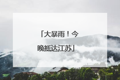 大暴雨！今晚抵达江苏