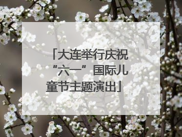 大连举行庆祝“六一”国际儿童节主题演出