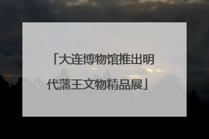 大连博物馆推出明代藩王文物精品展