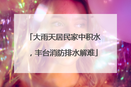 大雨天居民家中积水，丰台消防排水解难
