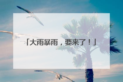大雨暴雨，要来了！