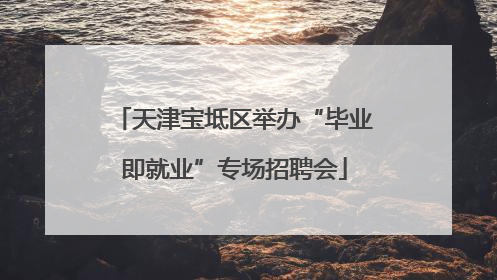 天津宝坻区举办“毕业即就业”专场招聘会