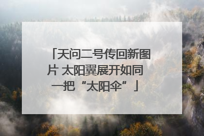 天问二号传回新图片 太阳翼展开如同一把“太阳伞”