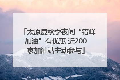 太原夏秋季夜间“错峰加油”有优惠 近200家加油站主动参与
