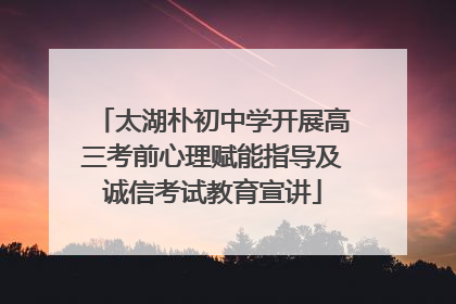 太湖朴初中学开展高三考前心理赋能指导及诚信考试教育宣讲