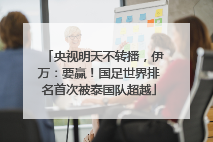 央视明天不转播，伊万：要赢！国足世界排名首次被泰国队超越