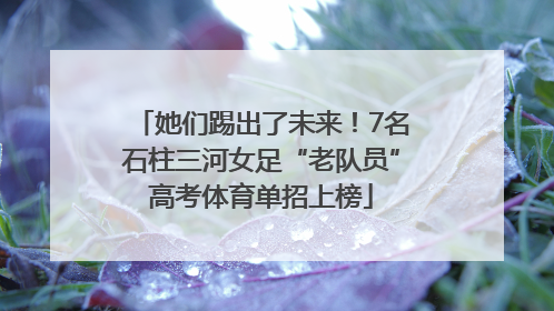 她们踢出了未来！7名石柱三河女足“老队员”高考体育单招上榜