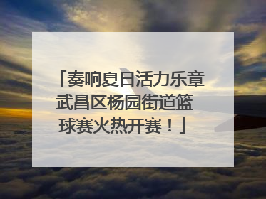 奏响夏日活力乐章 武昌区杨园街道篮球赛火热开赛！