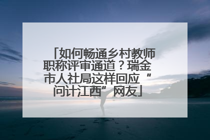 如何畅通乡村教师职称评审通道？瑞金市人社局这样回应“问计江西”网友