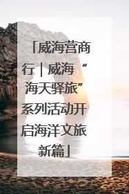 威海营商行｜威海“海天驿旅”系列活动开启海洋文旅新篇