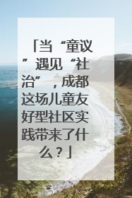 当“童议”遇见“社治”，成都这场儿童友好型社区实践带来了什么？