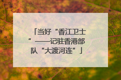 当好“香江卫士”——记驻香港部队“大渡河连”