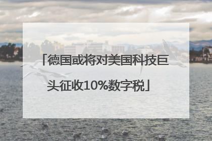 德国或将对美国科技巨头征收10%数字税