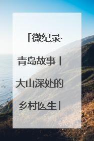 微纪录·青岛故事丨大山深处的乡村医生