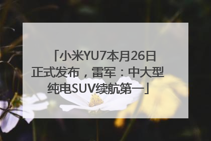 小米YU7本月26日正式发布，雷军：中大型纯电SUV续航第一